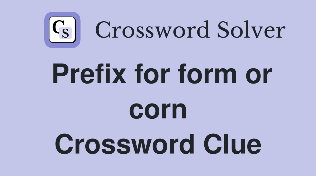 Prefix for form or corn Crossword Clue