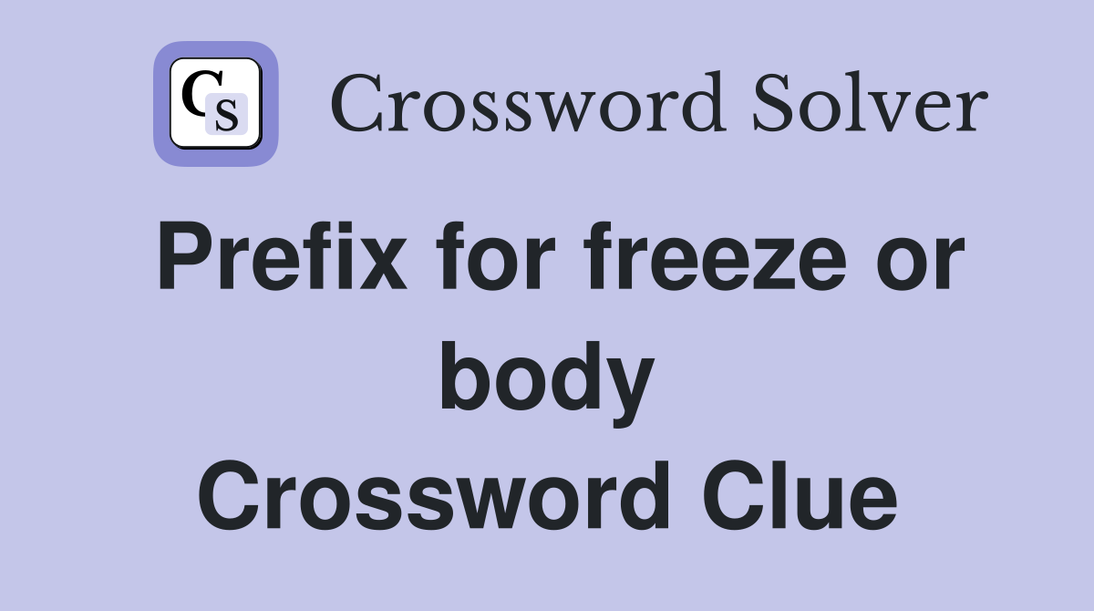 Prefix for freeze or body Crossword Clue