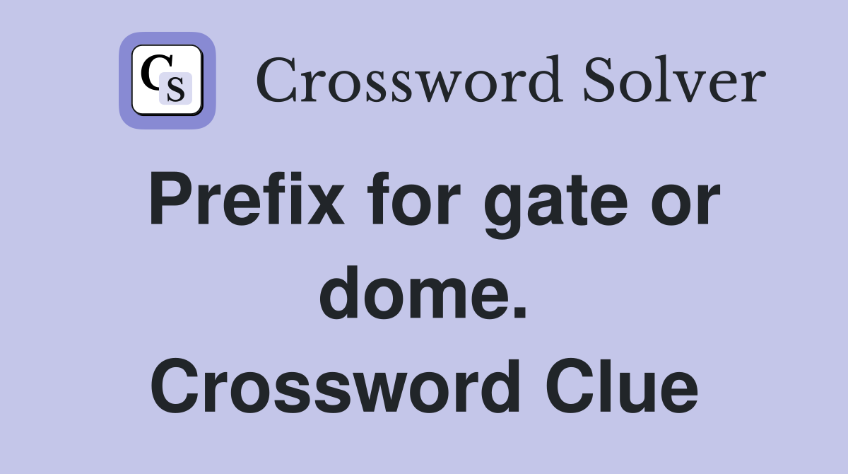 Prefix for gate or dome. Crossword Clue