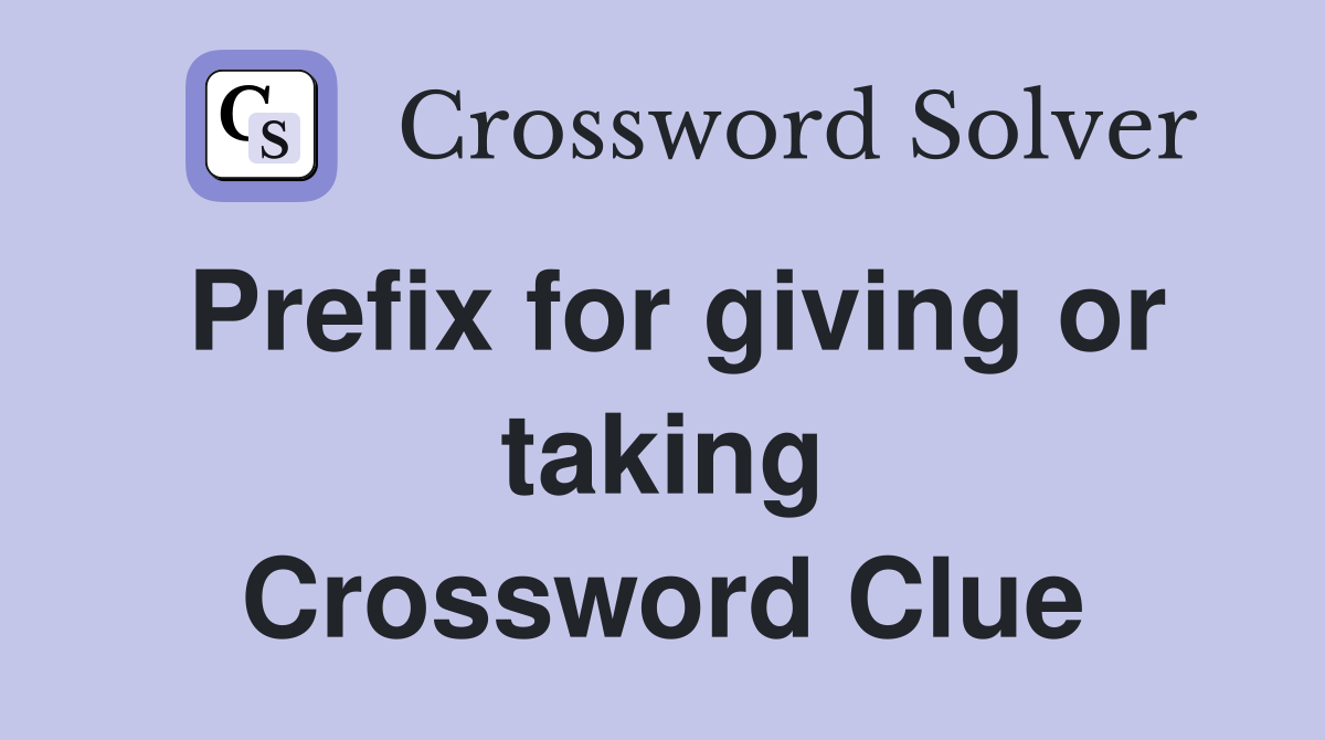 Prefix for giving or taking Crossword Clue