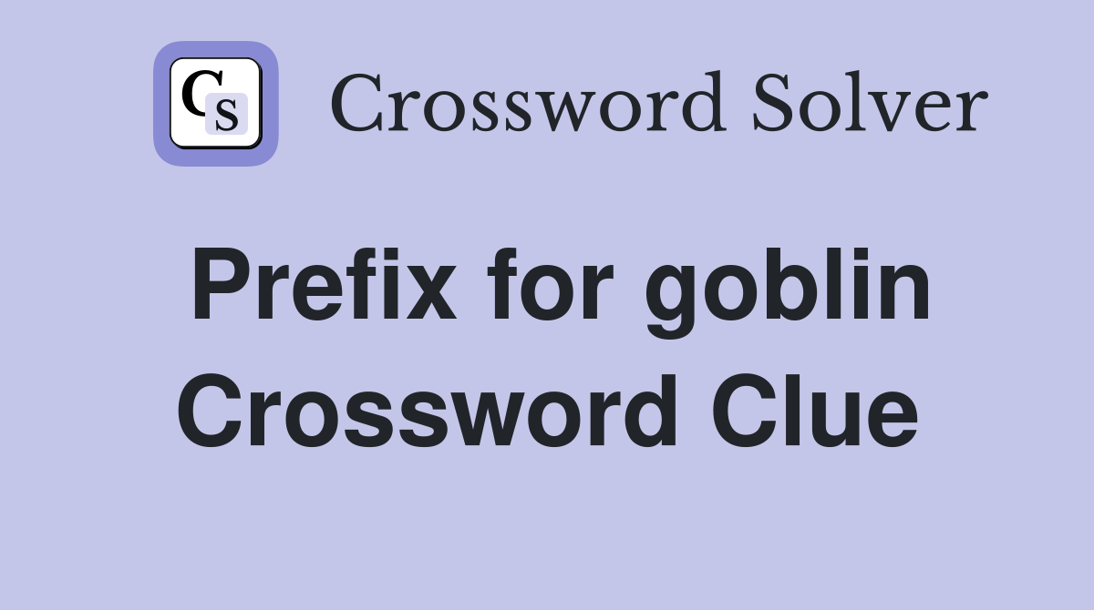 Prefix for goblin Crossword Clue