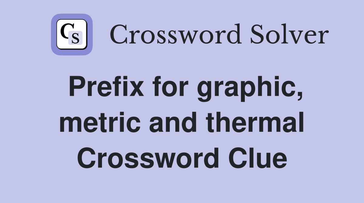 Prefix for graphic, metric and thermal Crossword Clue