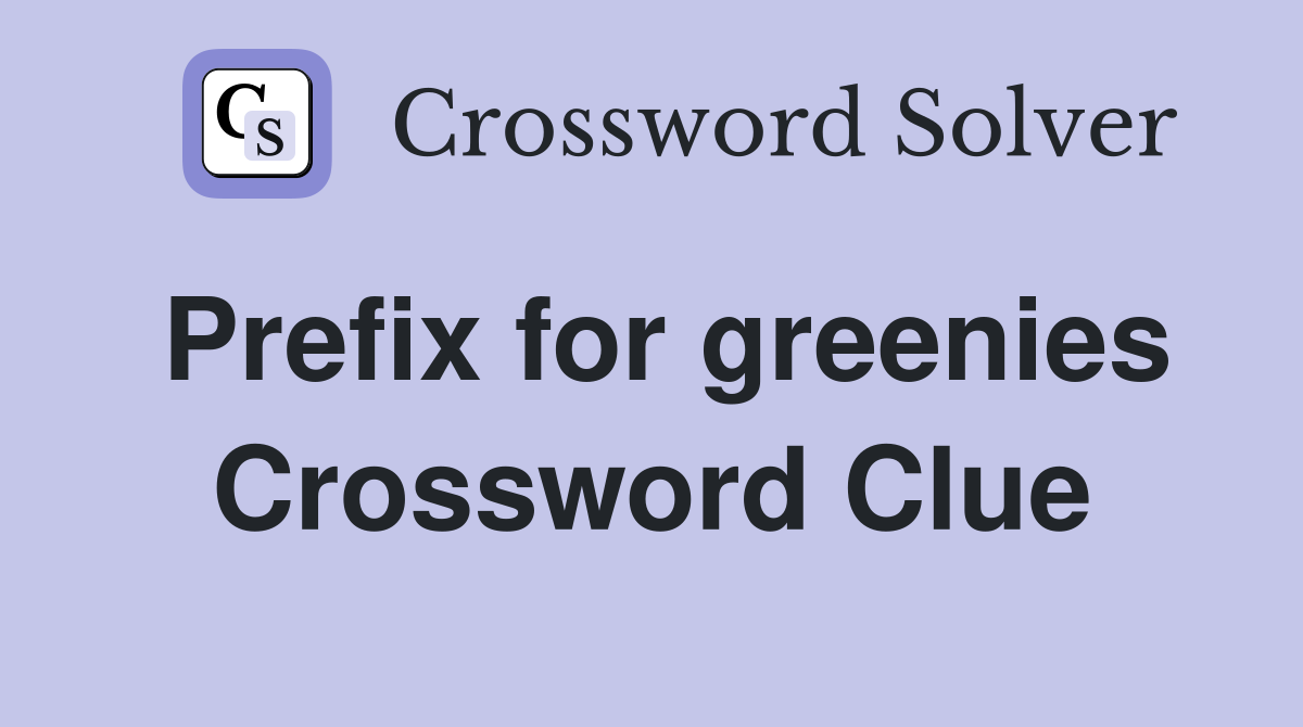 Prefix for greenies Crossword Clue