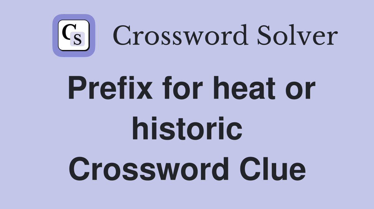 Prefix for heat or historic Crossword Clue