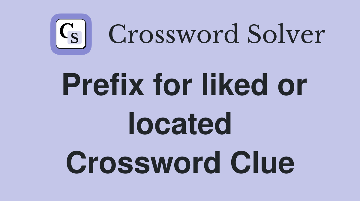 Prefix for liked or located Crossword Clue