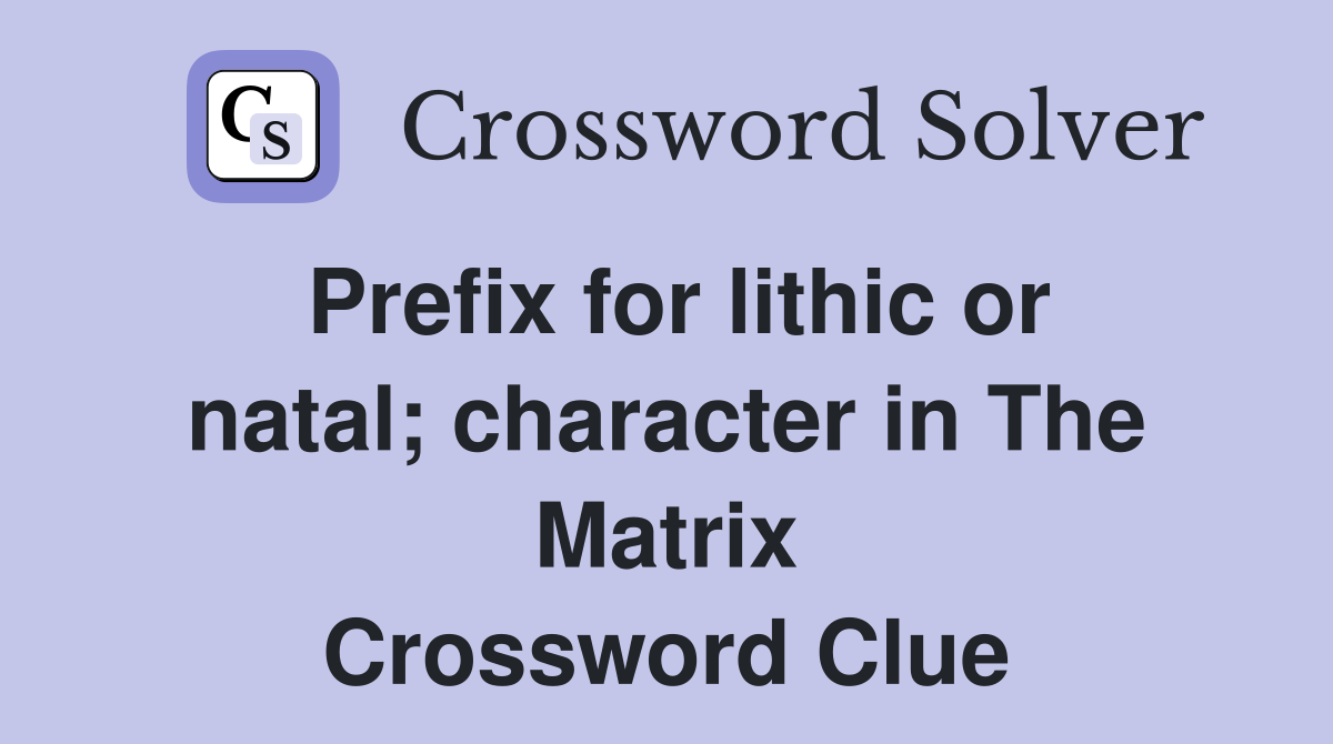 Prefix for lithic or natal; character in The Matrix Crossword Clue