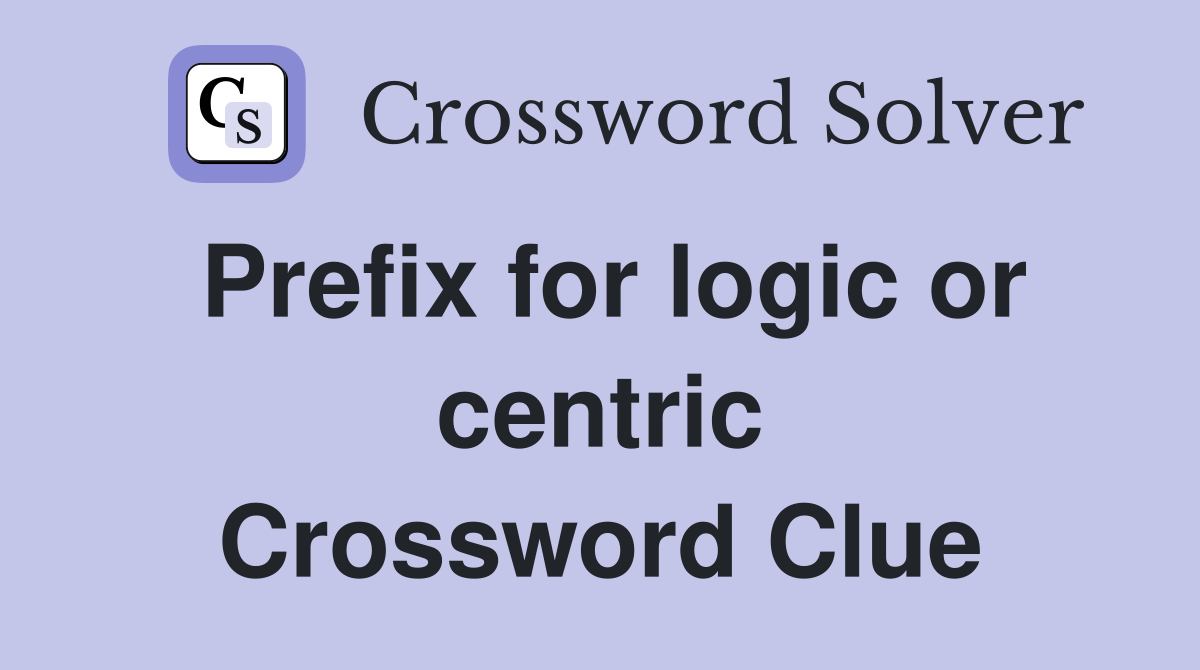 Prefix for logic or centric Crossword Clue