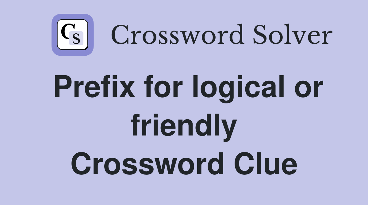 Prefix for logical or friendly Crossword Clue