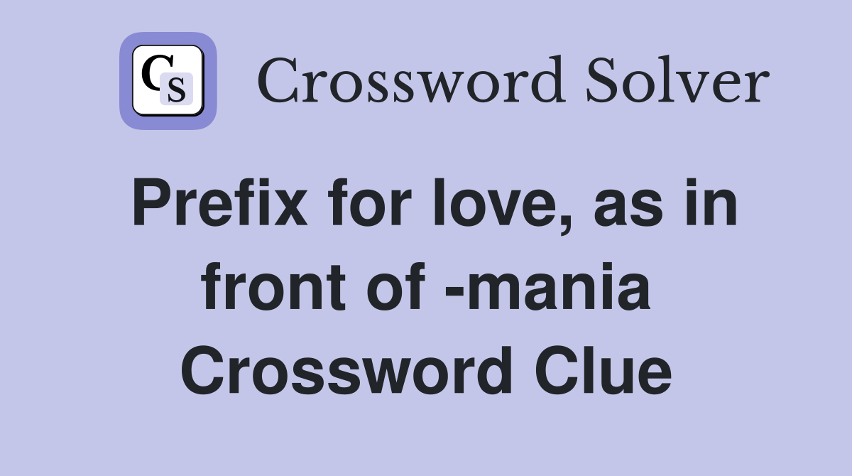 Prefix for love, as in front of -mania Crossword Clue