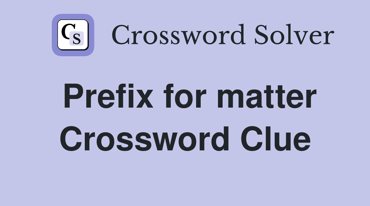 Prefix for matter Crossword Clue