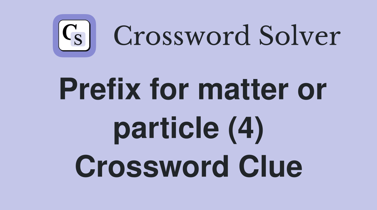 Prefix for matter or particle (4) Crossword Clue