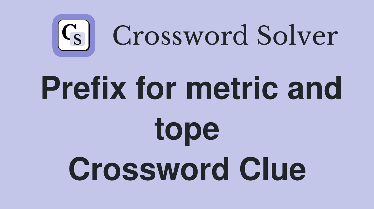 Prefix for metric and tope Crossword Clue