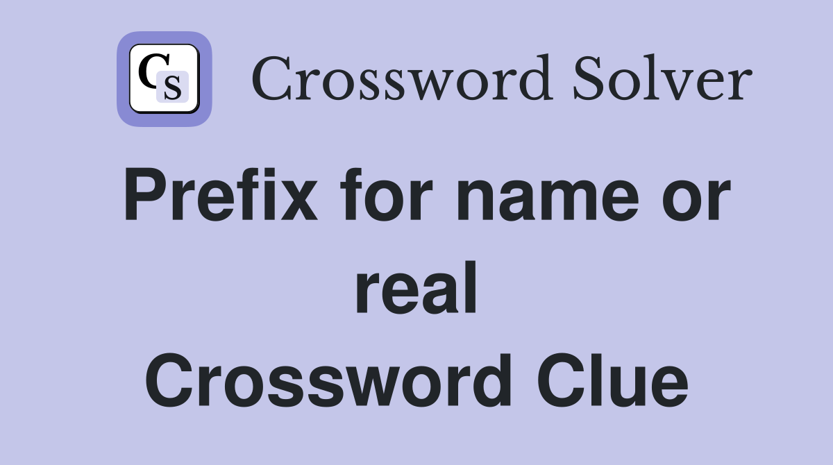 Prefix for name or real Crossword Clue
