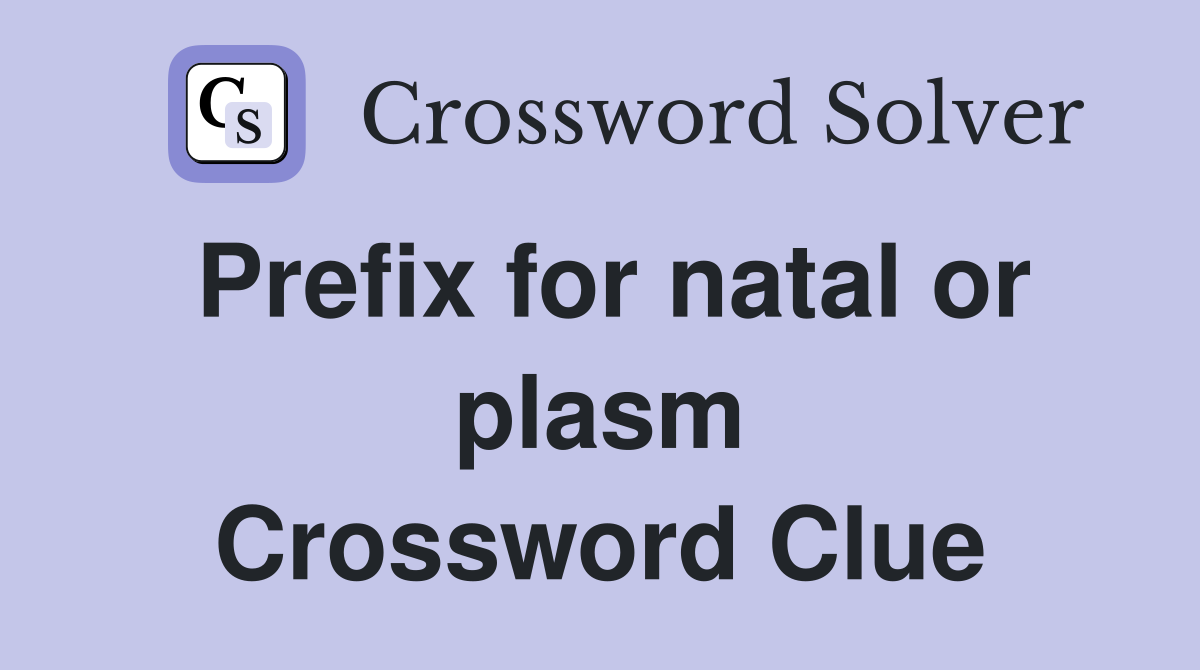 Prefix for natal or plasm Crossword Clue