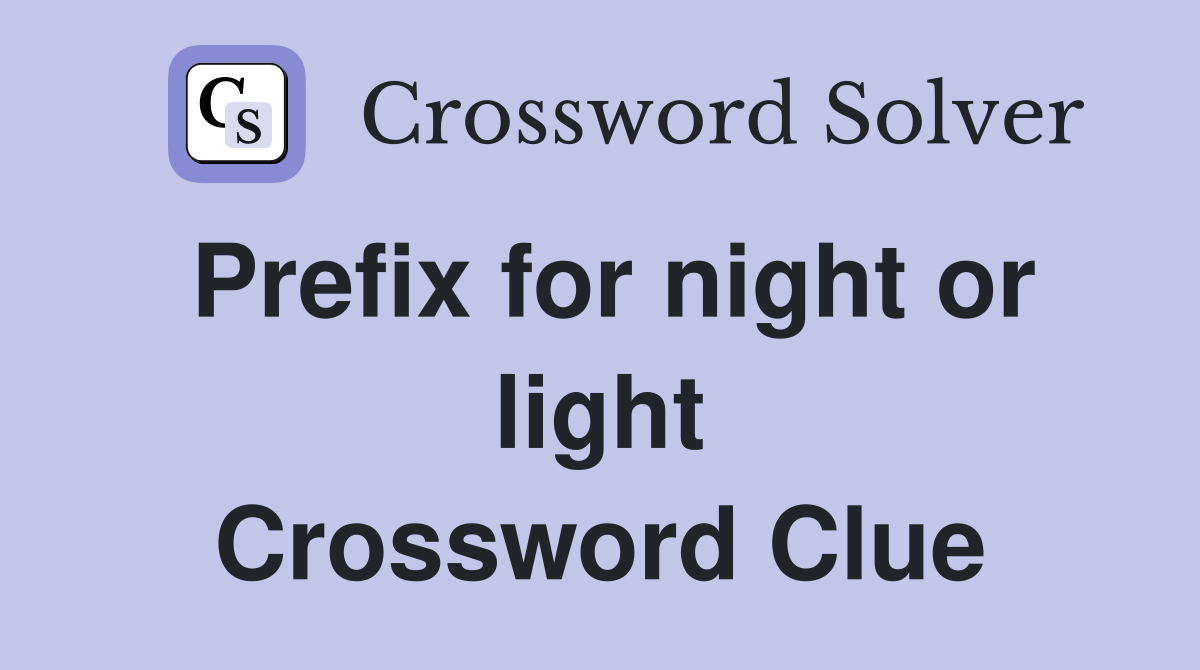 Prefix for night or light Crossword Clue