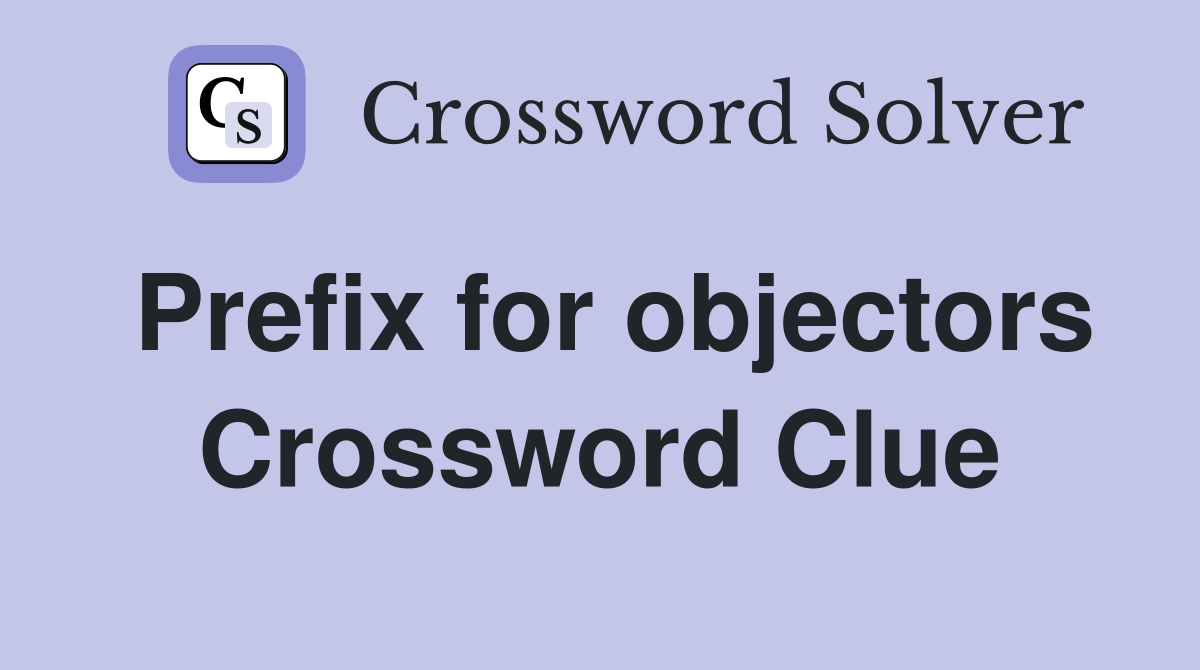 Prefix for objectors Crossword Clue