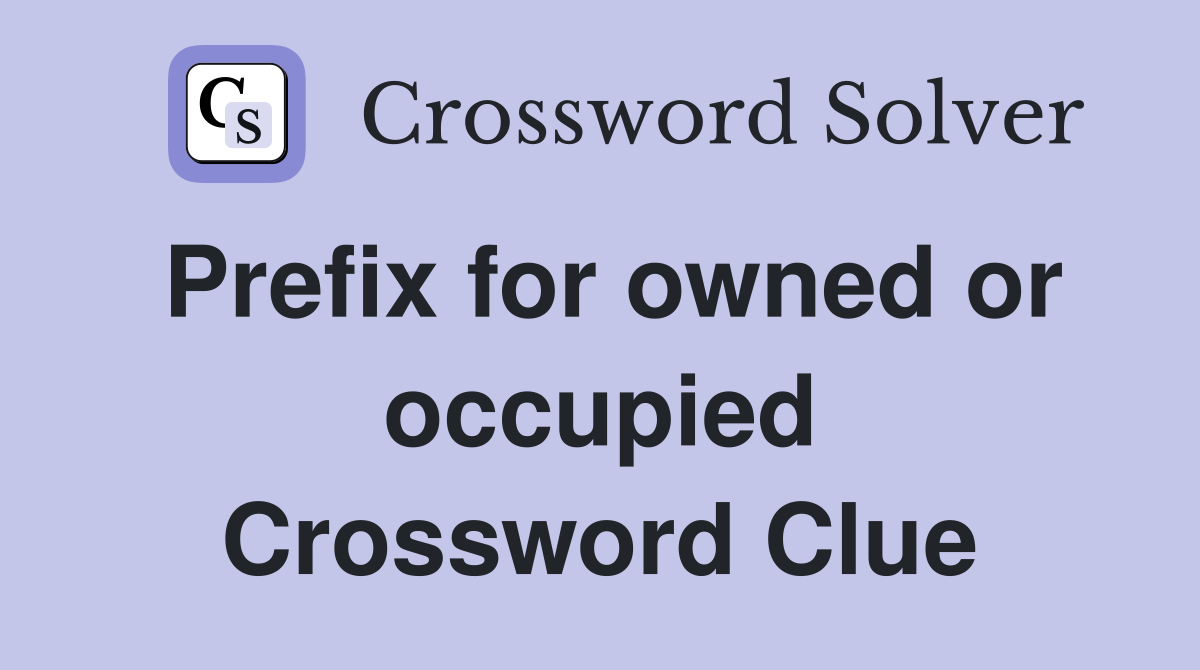 Prefix for owned or occupied Crossword Clue