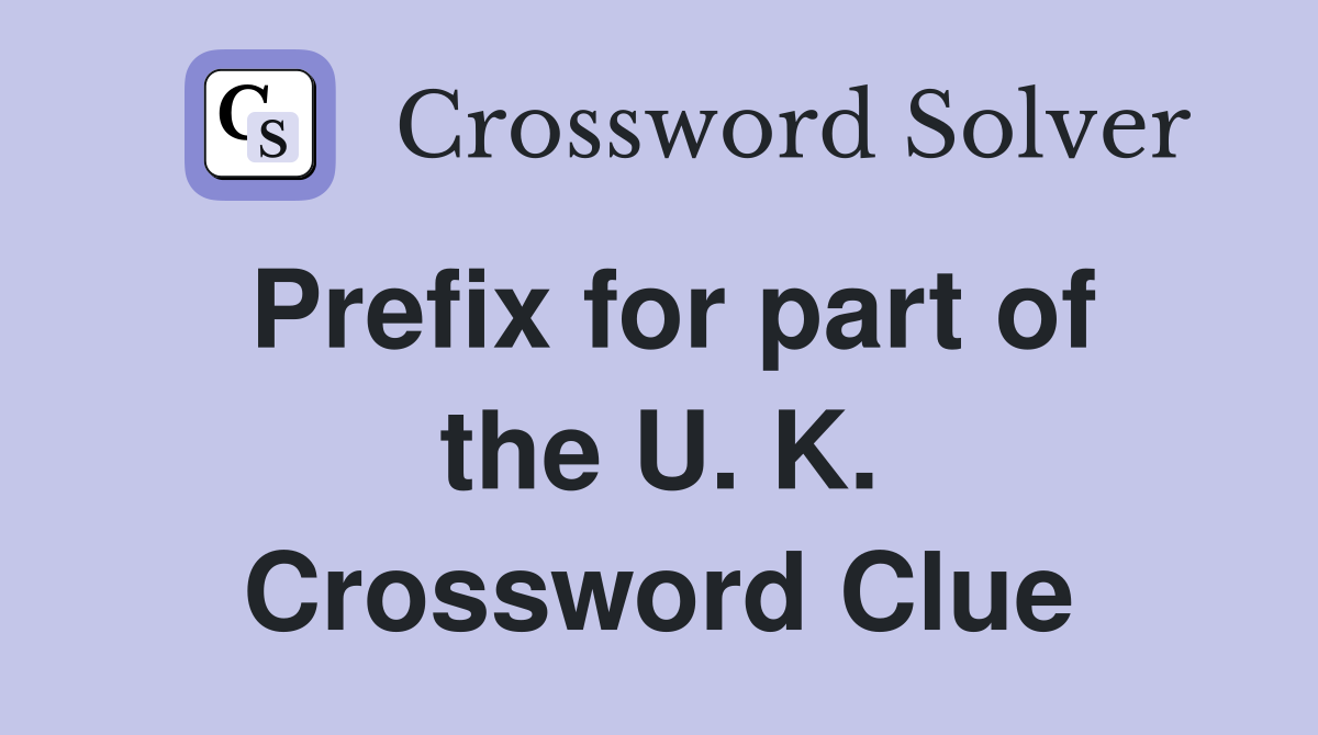 Prefix for part of the U. K. Crossword Clue