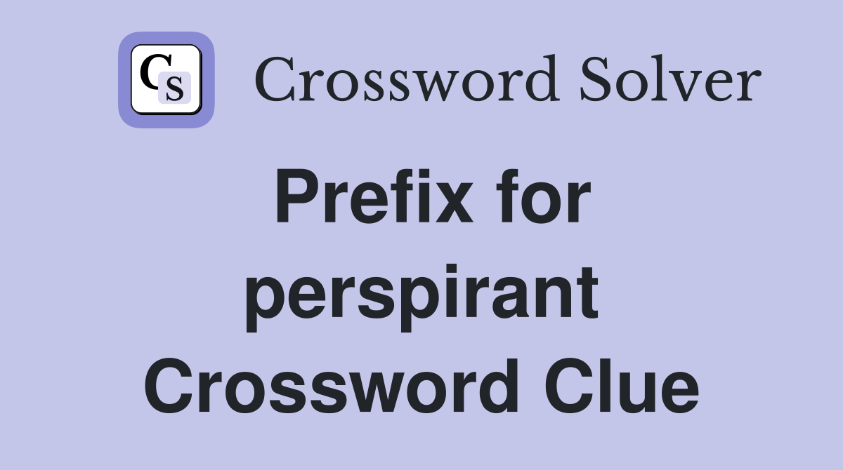Prefix for perspirant Crossword Clue