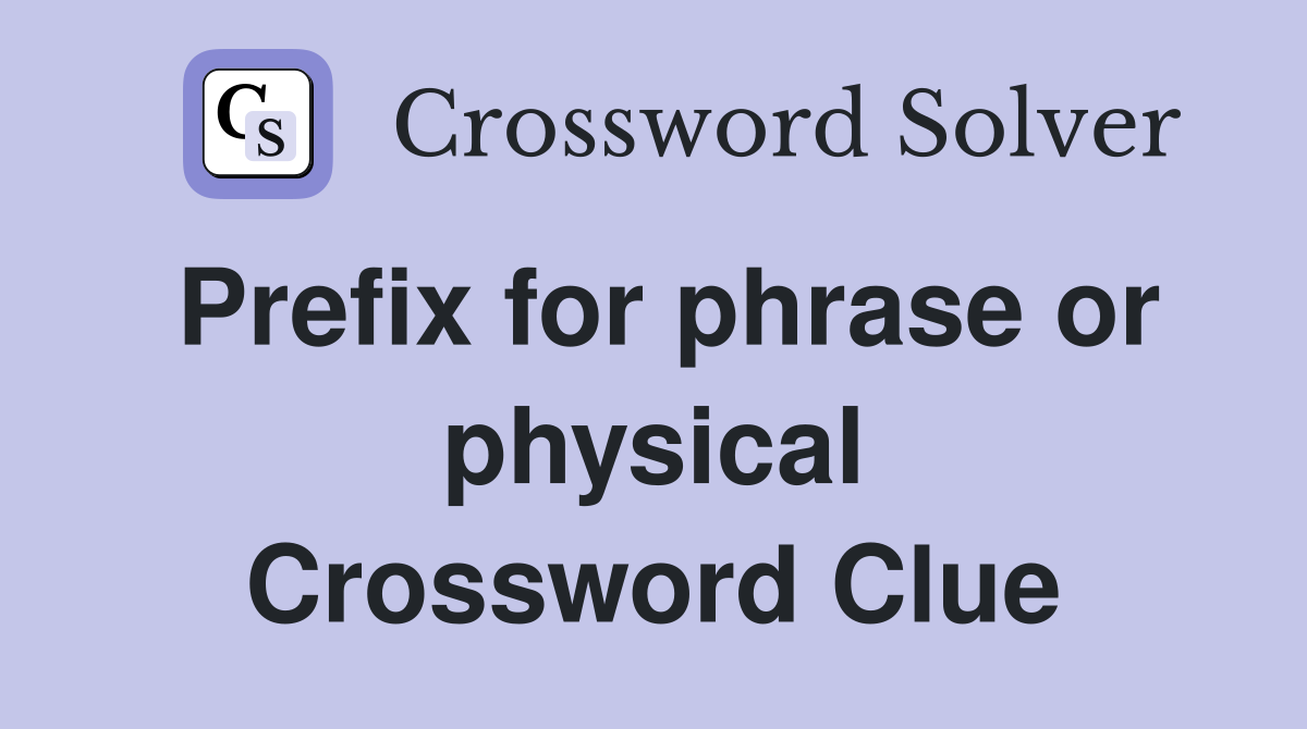 Prefix for phrase or physical Crossword Clue