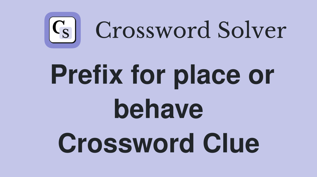 Prefix for place or behave Crossword Clue