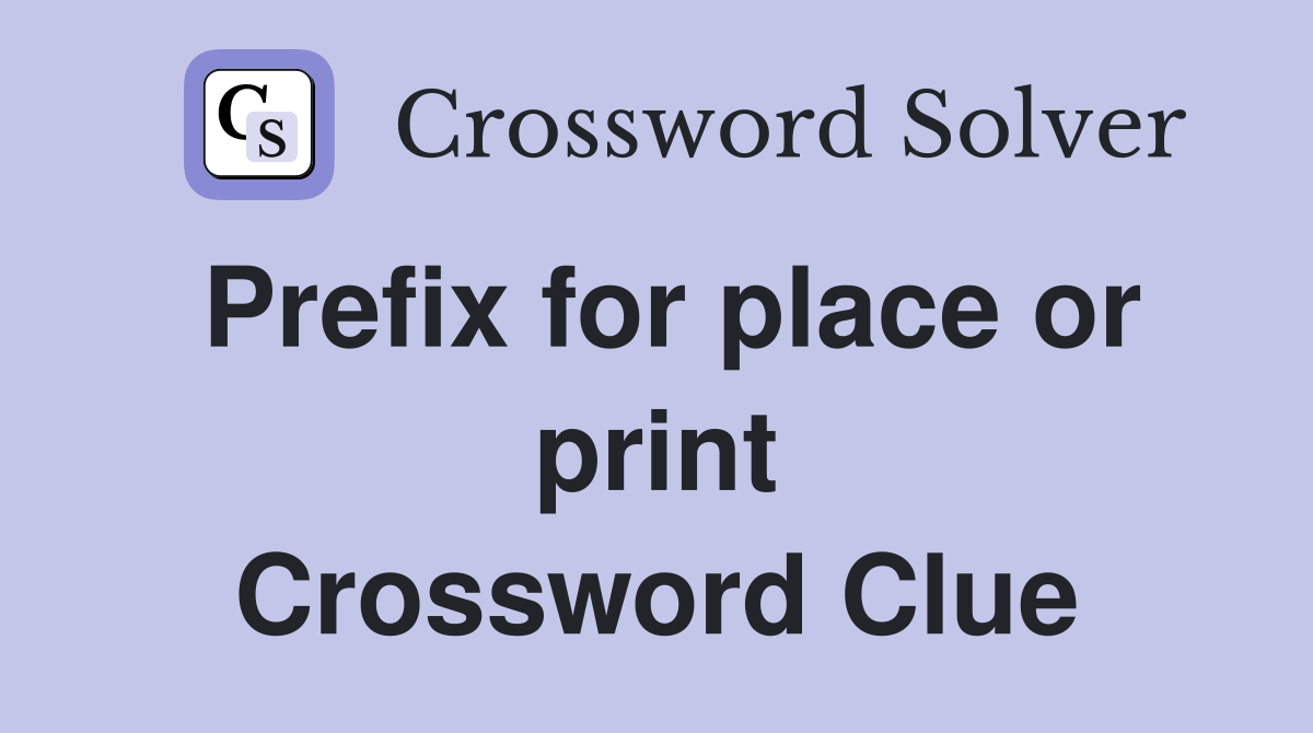 Prefix for place or print Crossword Clue