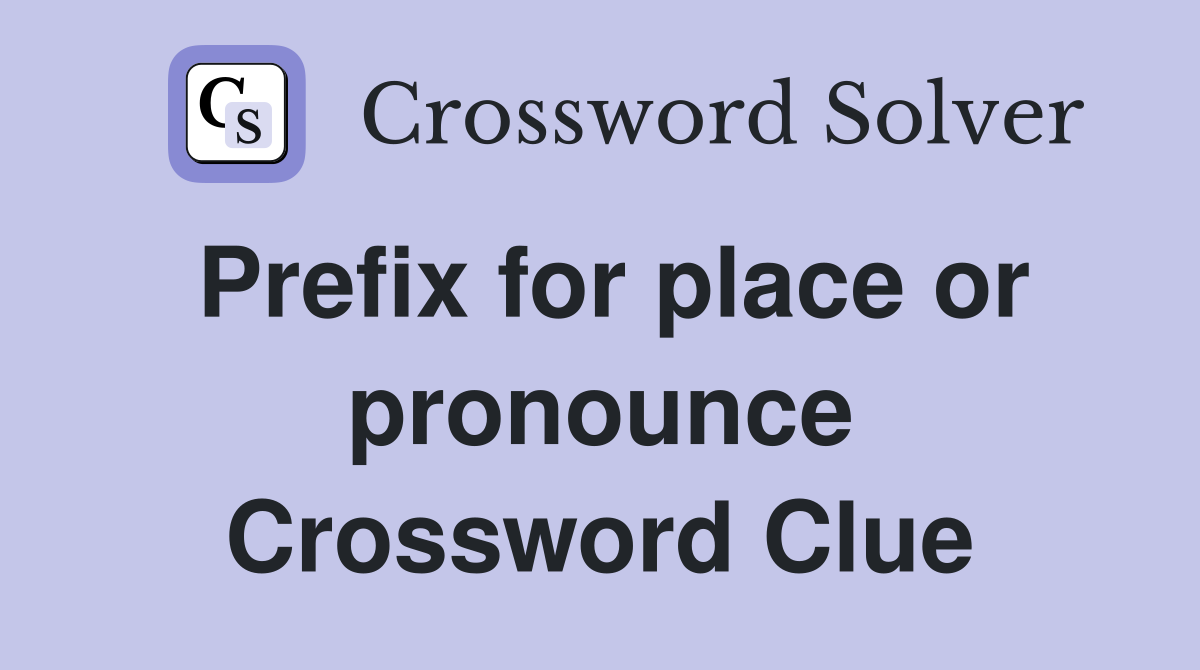 Prefix for place or pronounce Crossword Clue