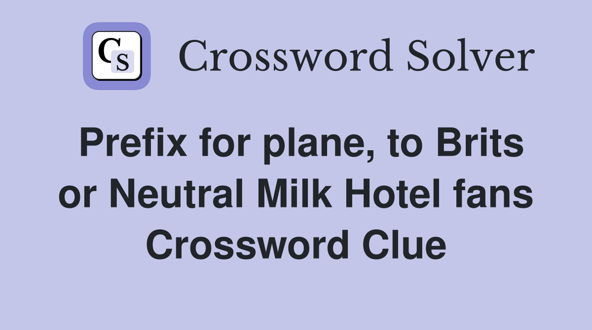 Prefix for plane, to Brits or Neutral Milk Hotel fans Crossword Clue