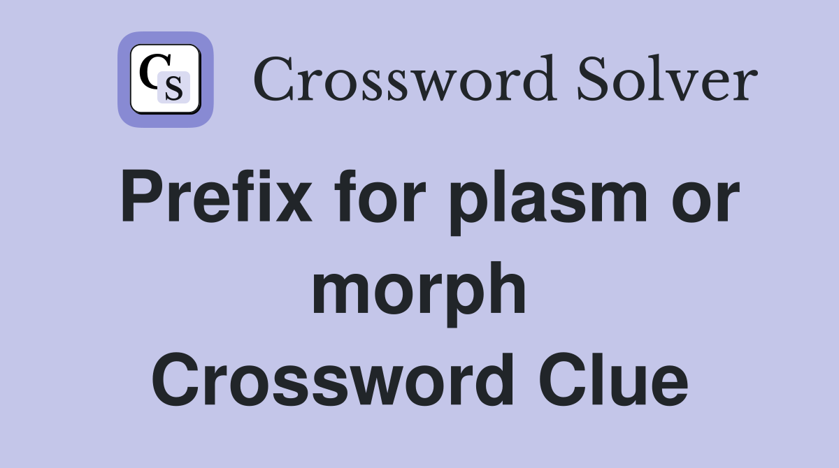 Prefix for plasm or morph Crossword Clue