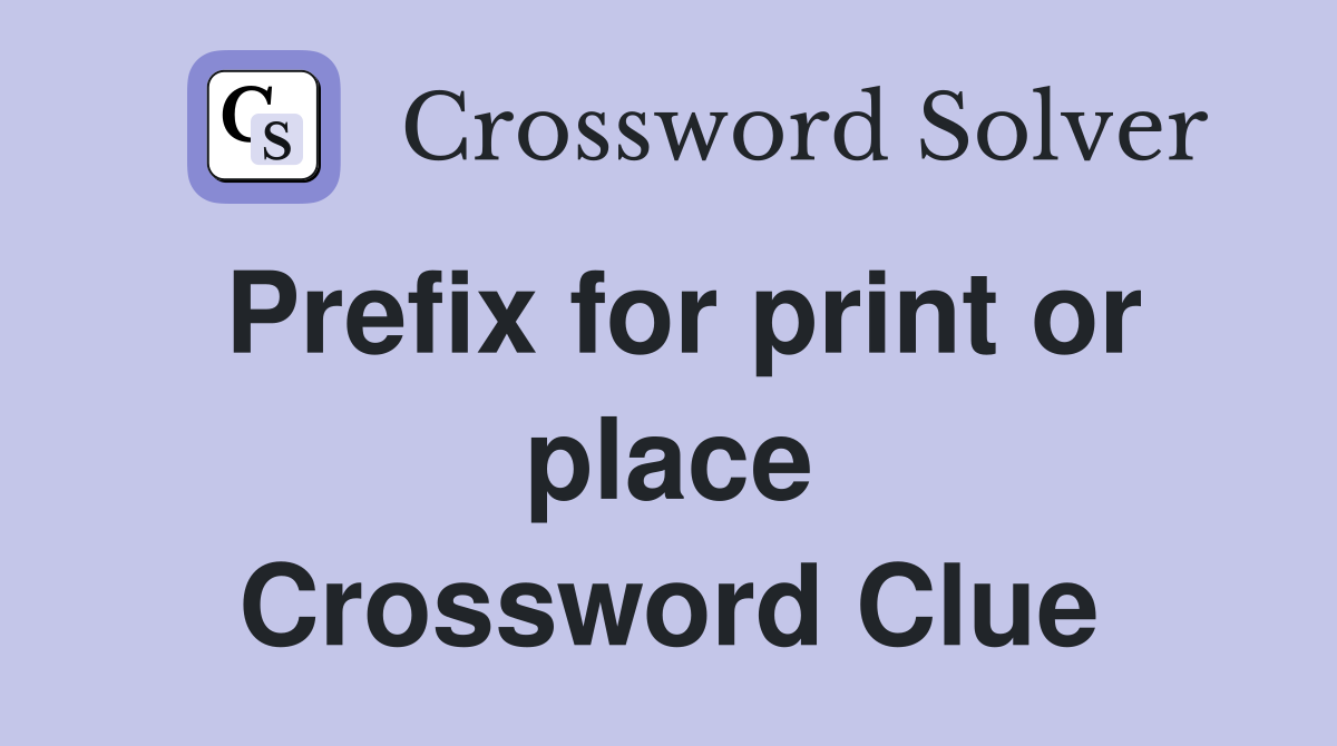 Prefix for print or place Crossword Clue