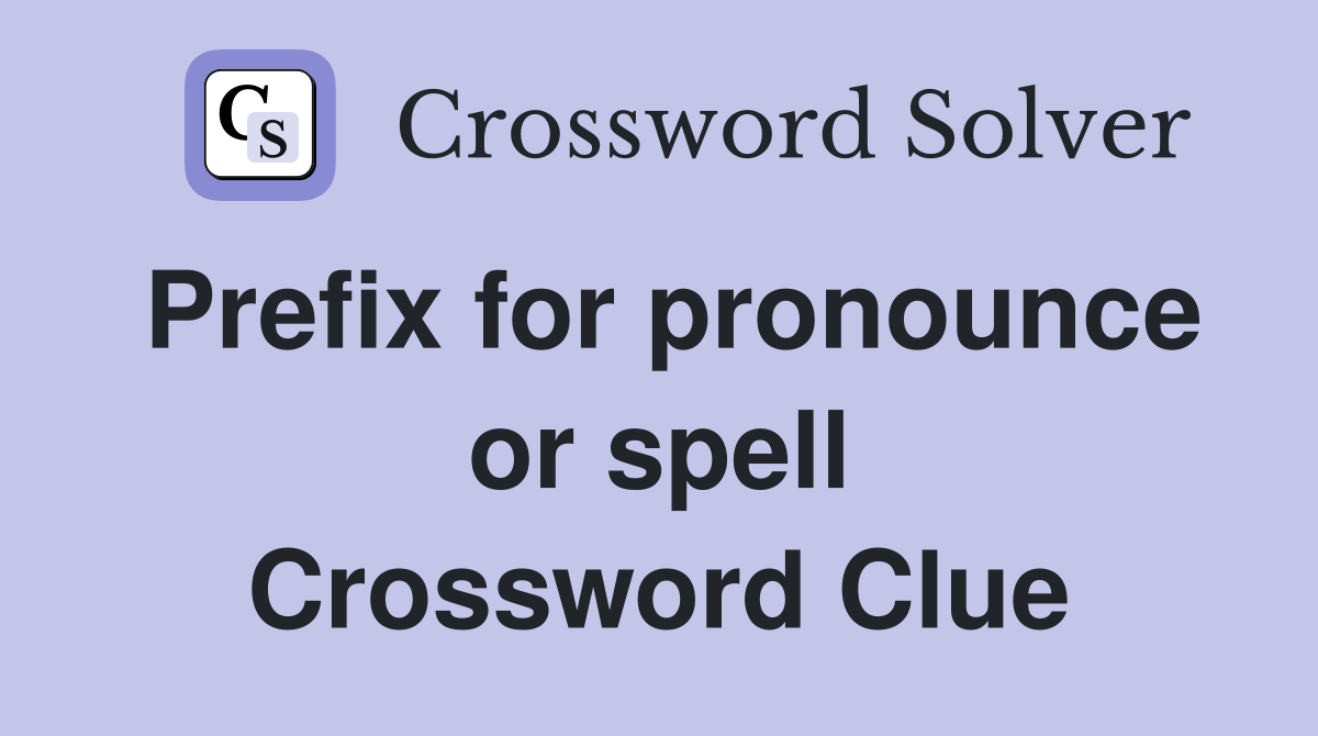 Prefix for pronounce or spell Crossword Clue