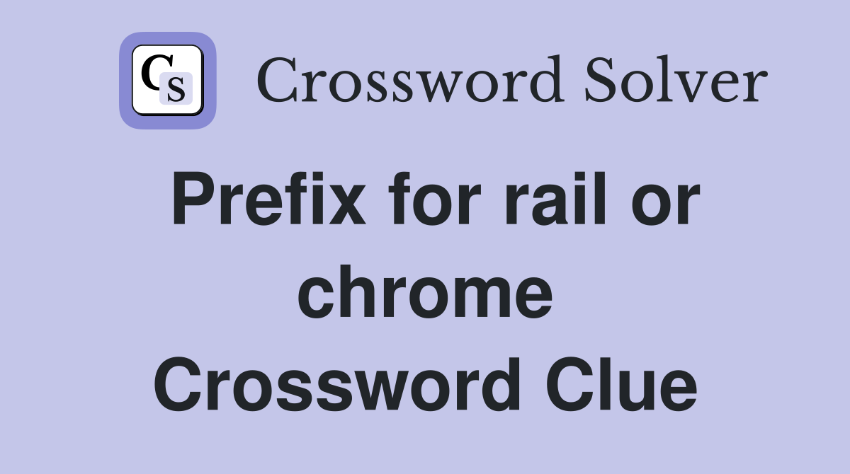 Prefix for rail or chrome Crossword Clue