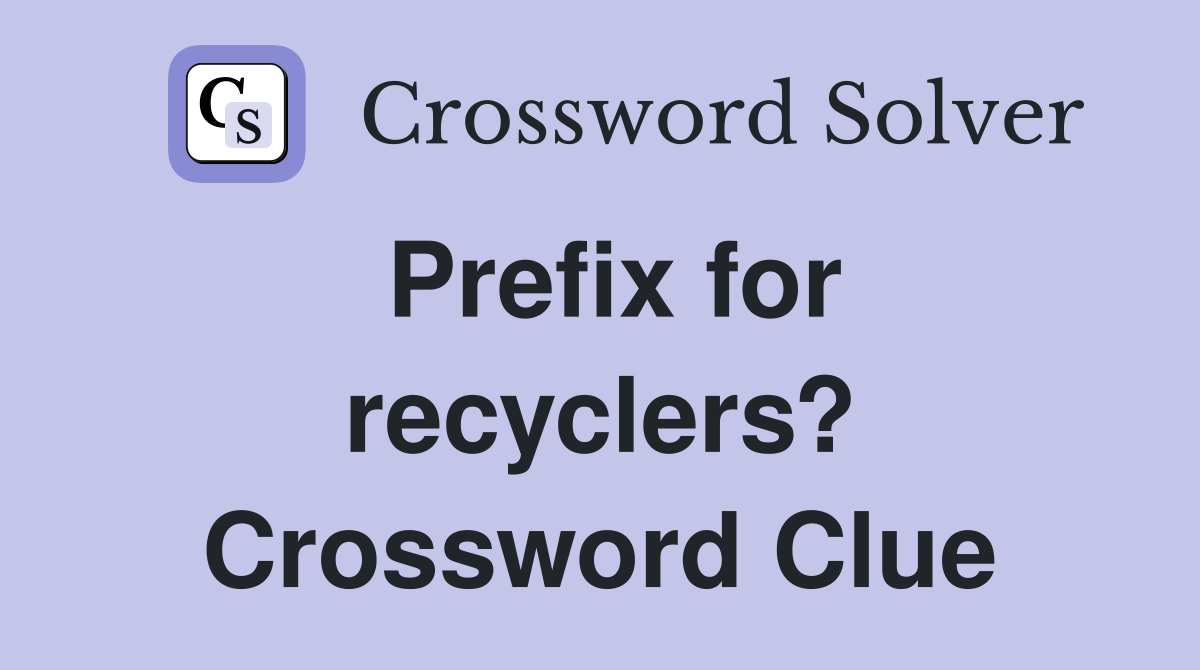 Prefix for recyclers? Crossword Clue