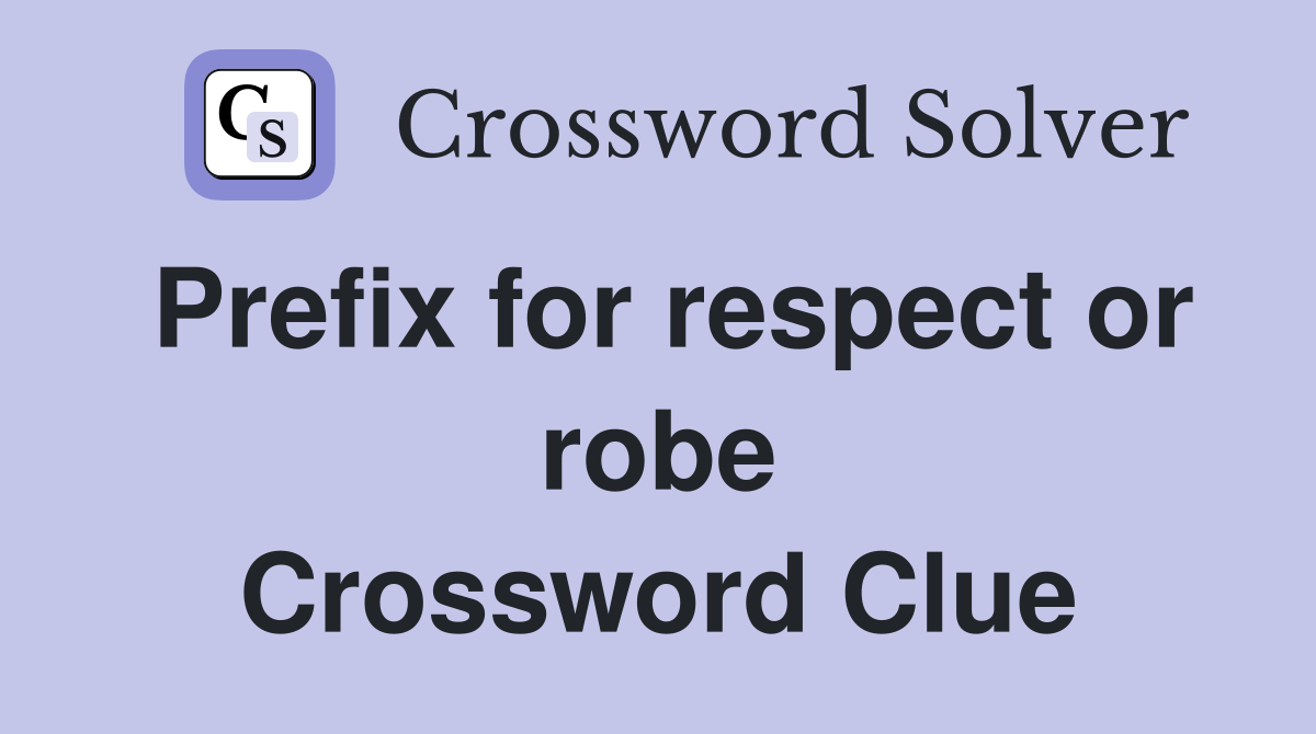 Prefix for respect or robe Crossword Clue