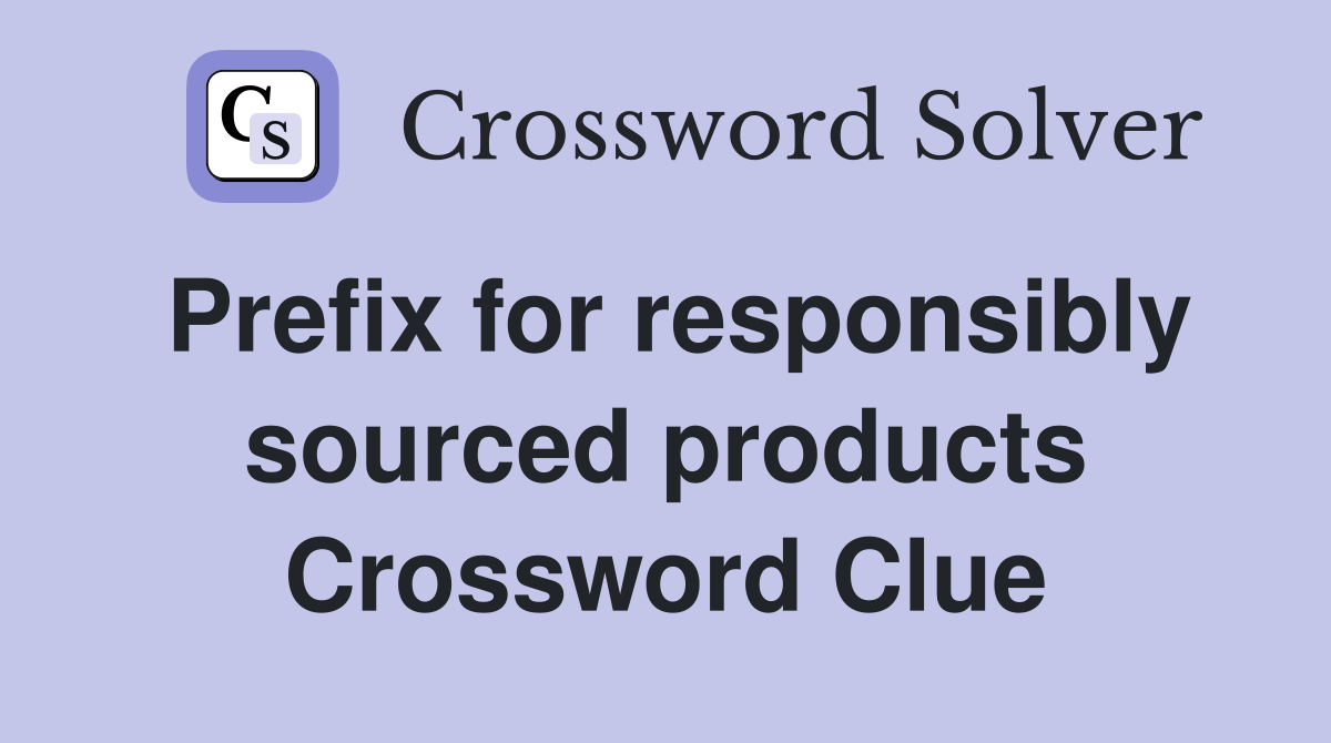 Prefix for responsibly sourced products Crossword Clue