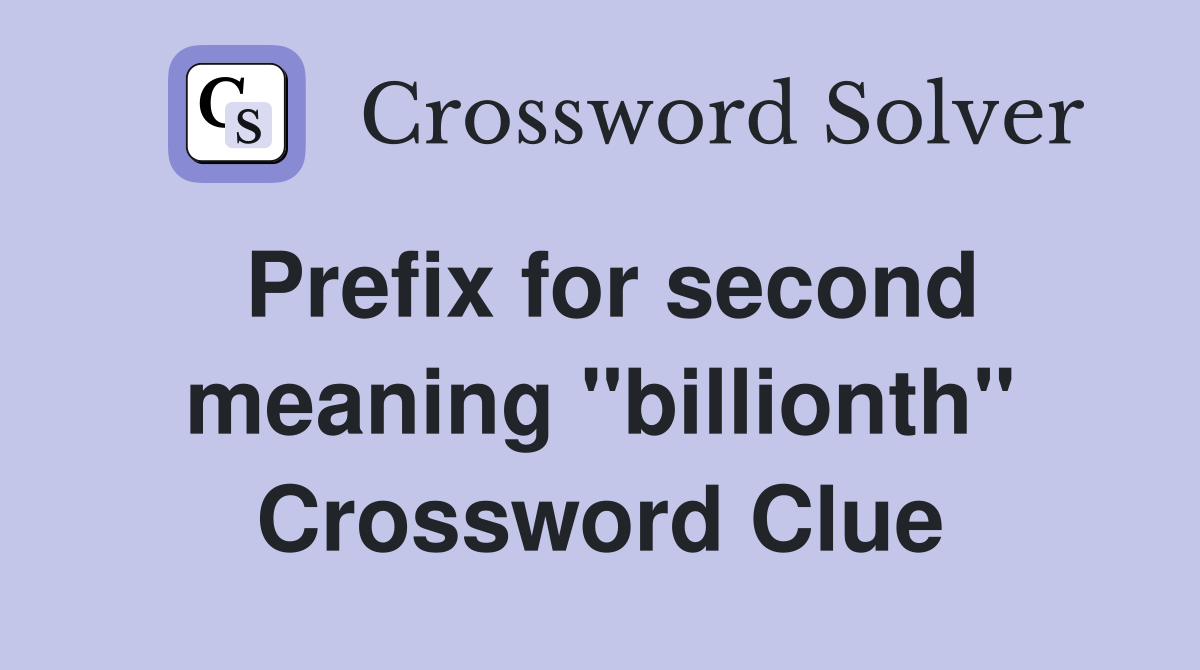 Prefix for second meaning ''billionth'' Crossword Clue