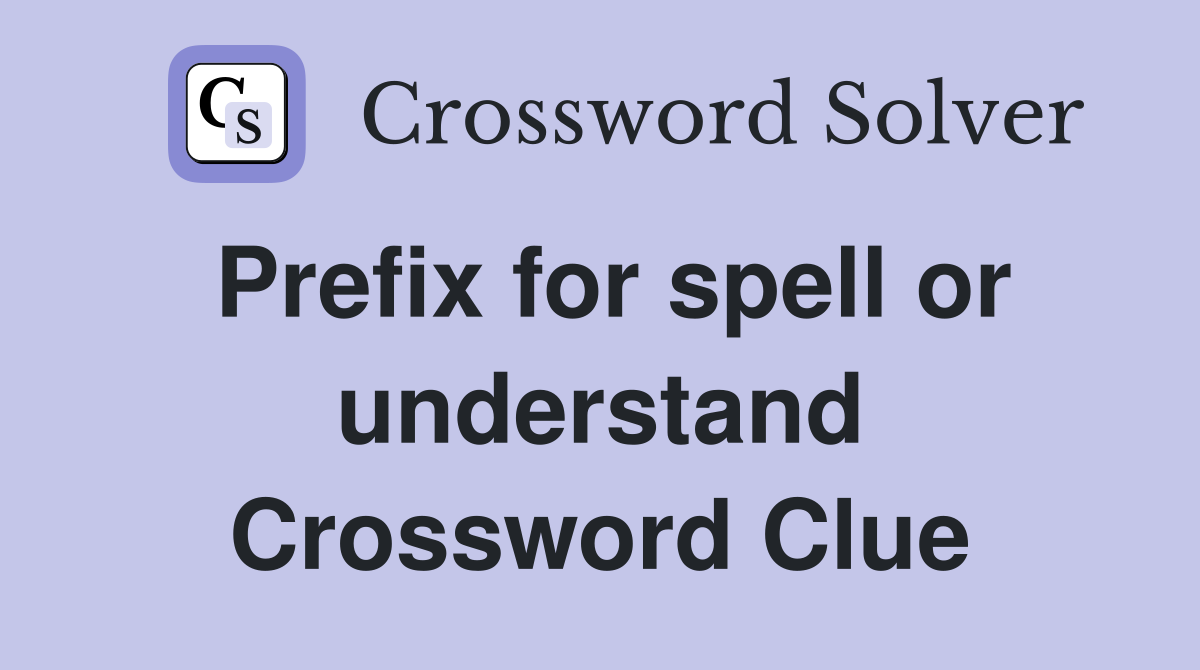 Prefix for spell or understand Crossword Clue