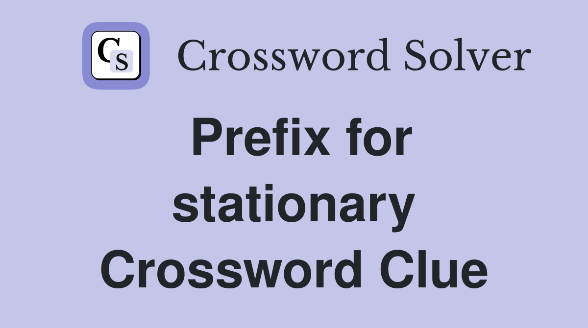 Prefix for stationary Crossword Clue