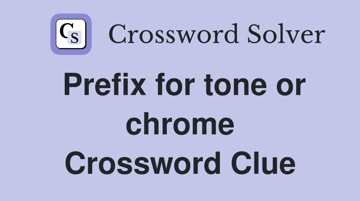 Prefix for tone or chrome Crossword Clue