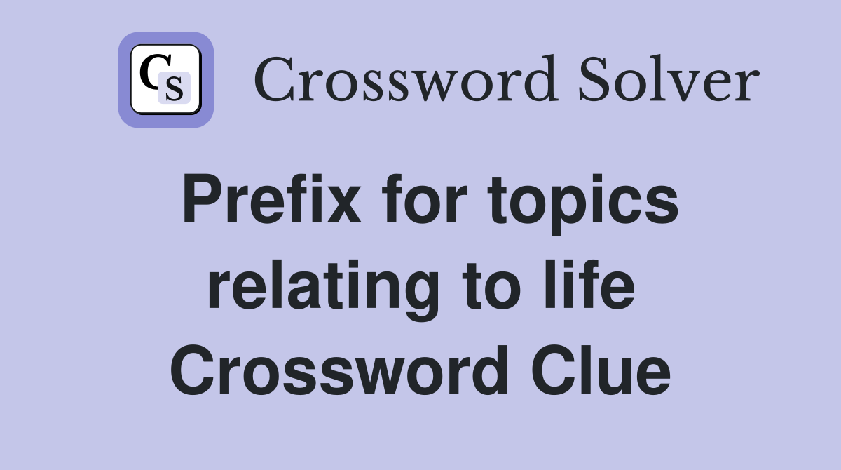 Prefix for topics relating to life Crossword Clue
