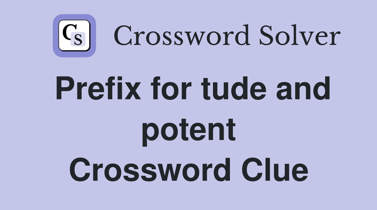 Prefix for tude and potent Crossword Clue