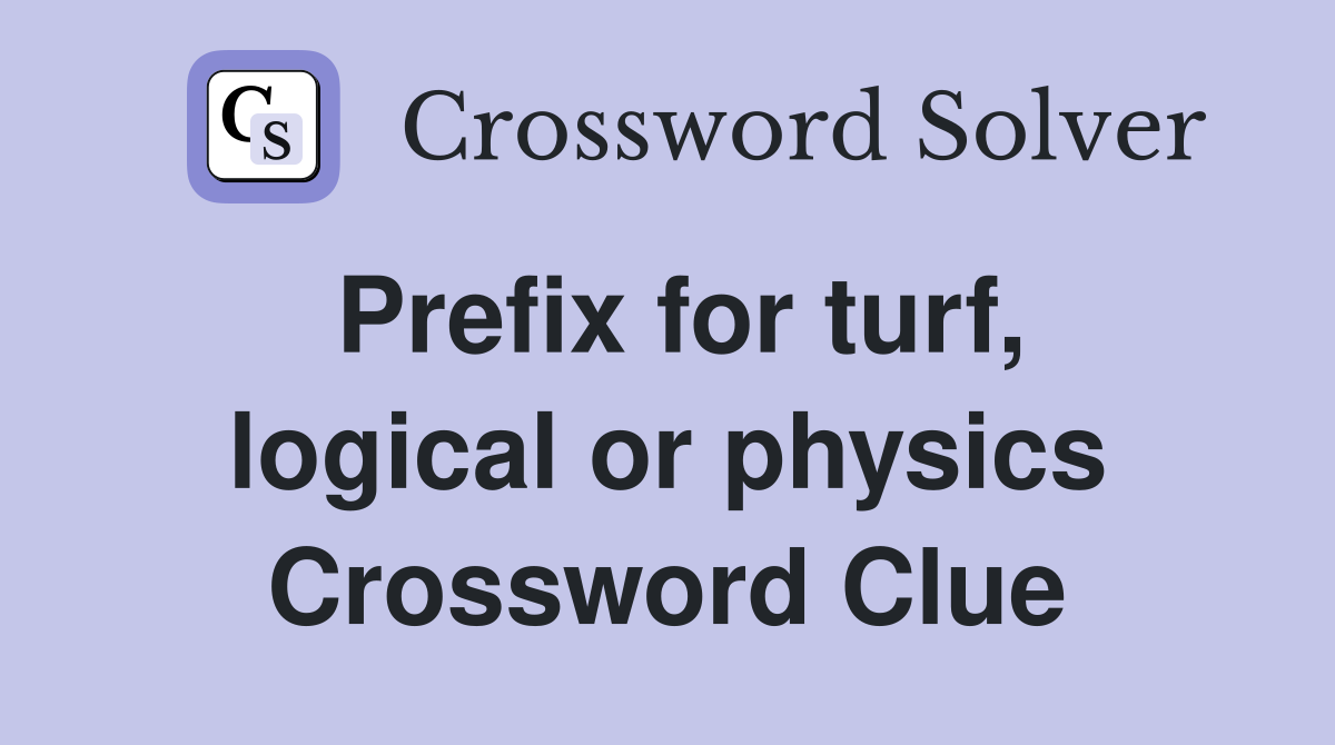 Prefix for turf, logical or physics Crossword Clue
