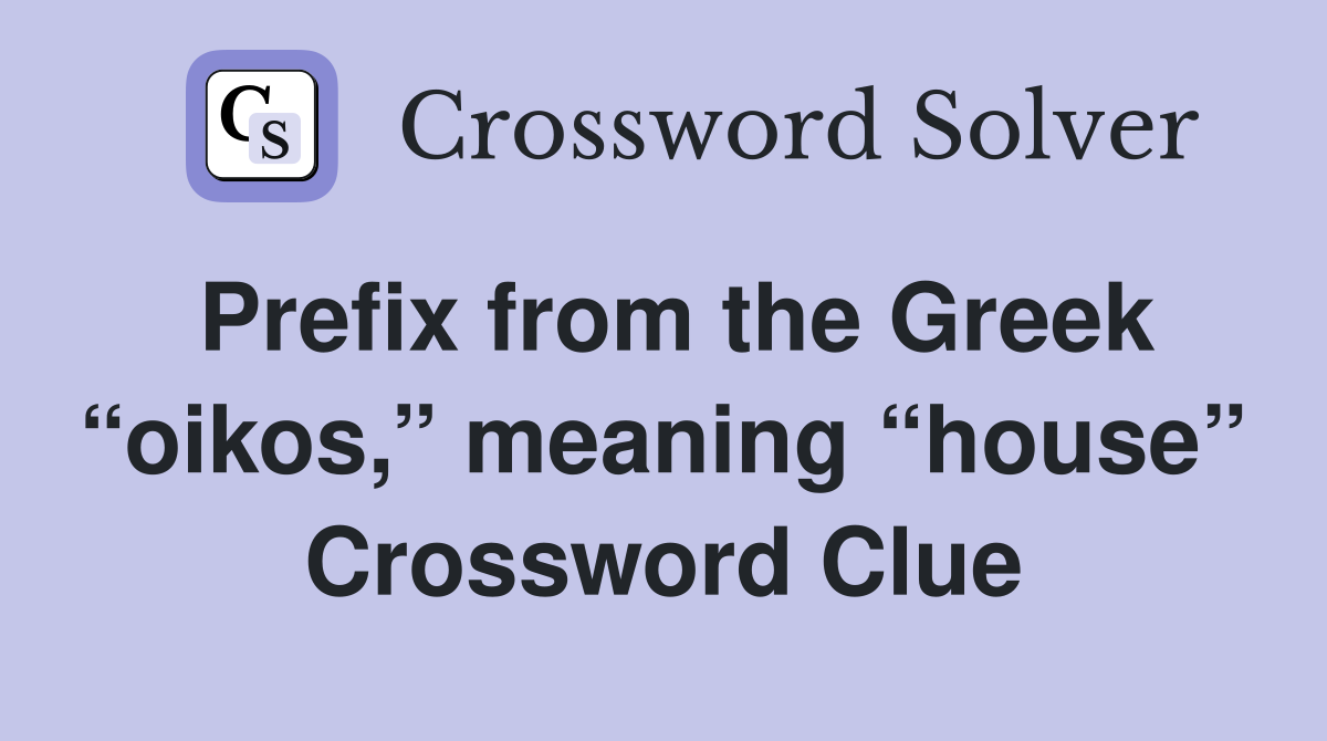 Prefix from the Greek “oikos,” meaning “house” Crossword Clue