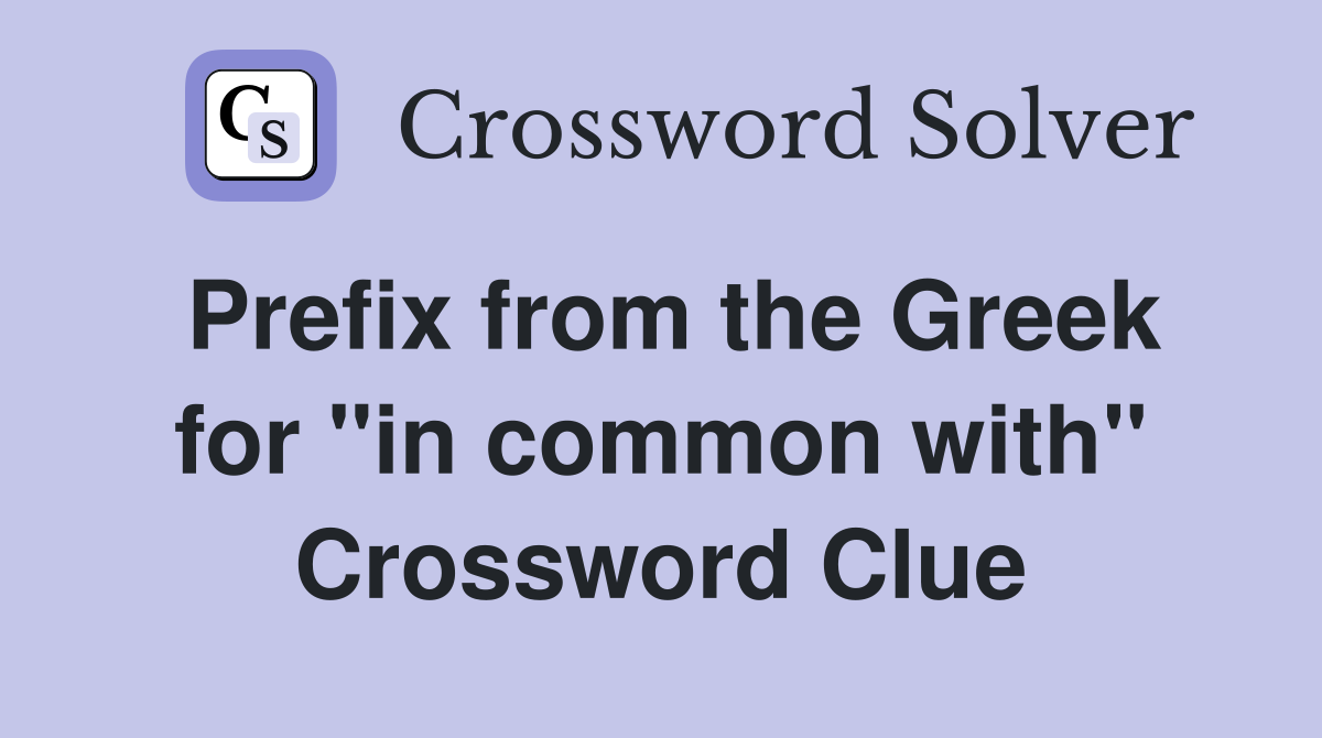 Prefix from the Greek for ''in common with'' Crossword Clue