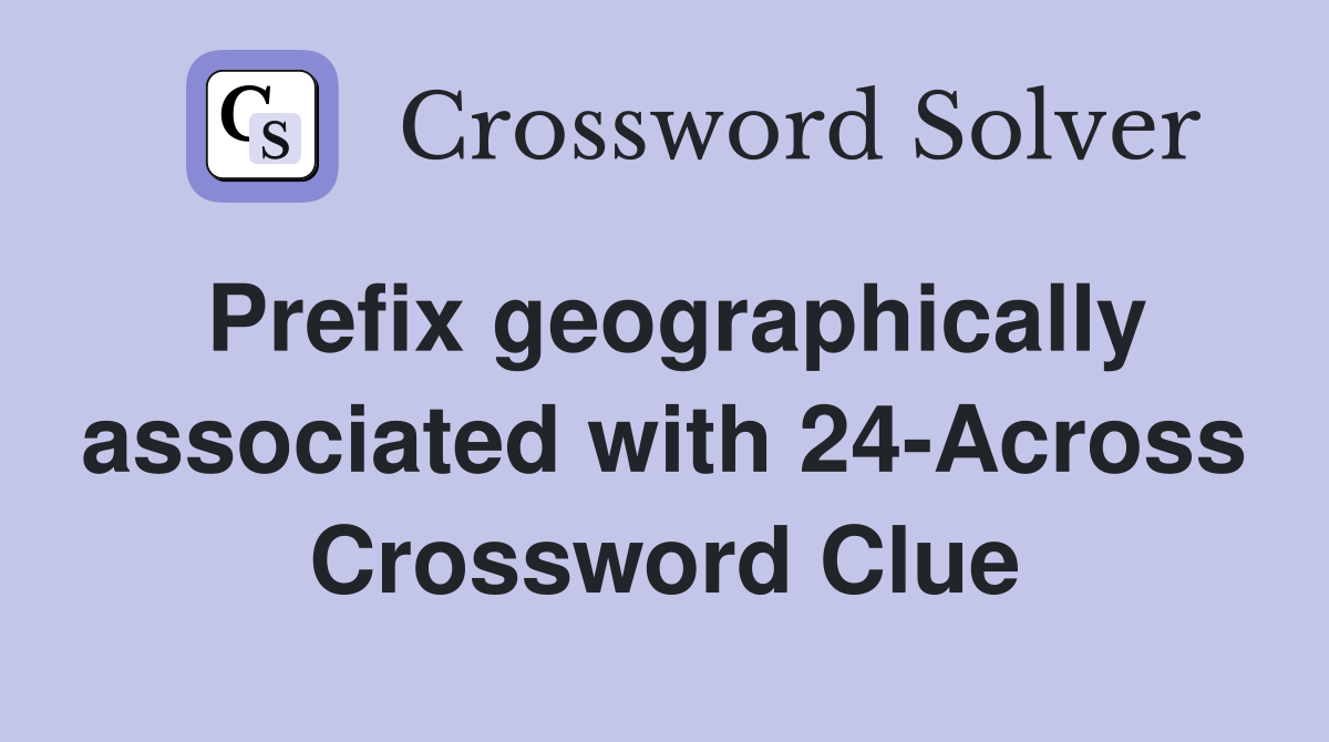 Prefix geographically associated with 24-Across Crossword Clue