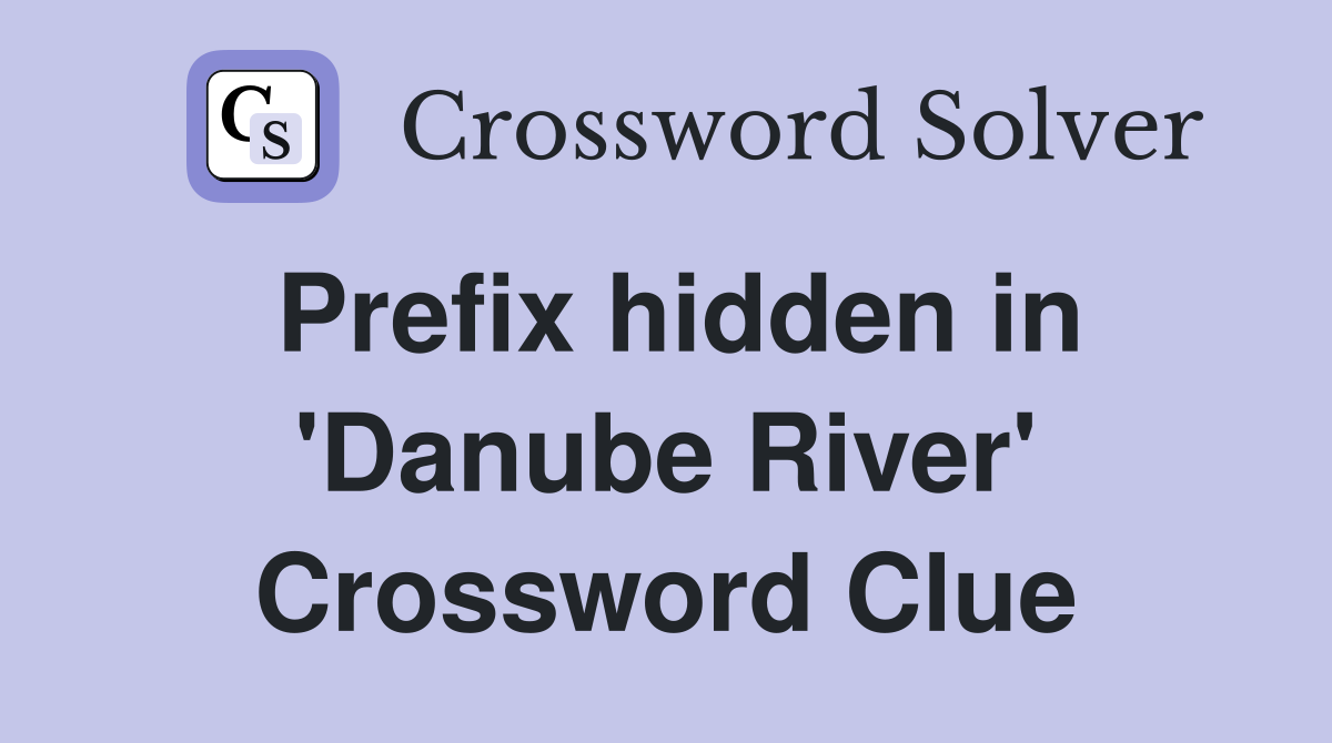 Prefix hidden in 'Danube River' Crossword Clue