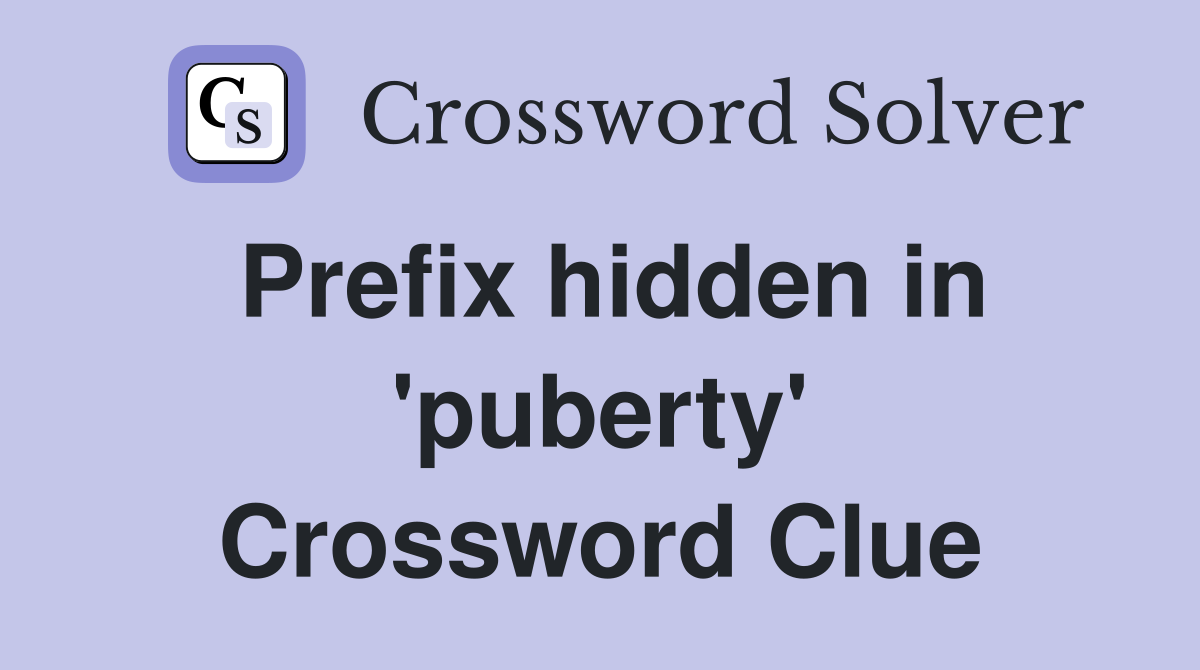 Prefix hidden in 'puberty' Crossword Clue