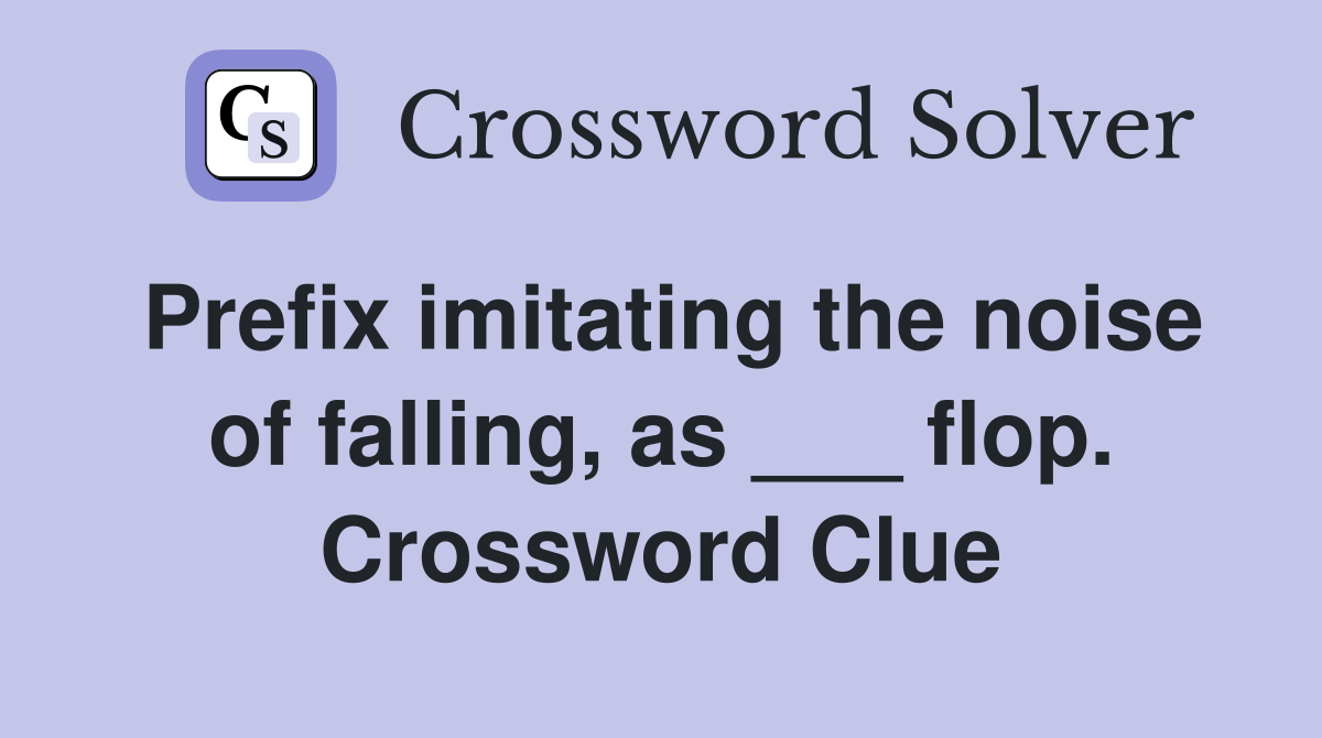 Prefix imitating the noise of falling, as ___ flop. Crossword Clue