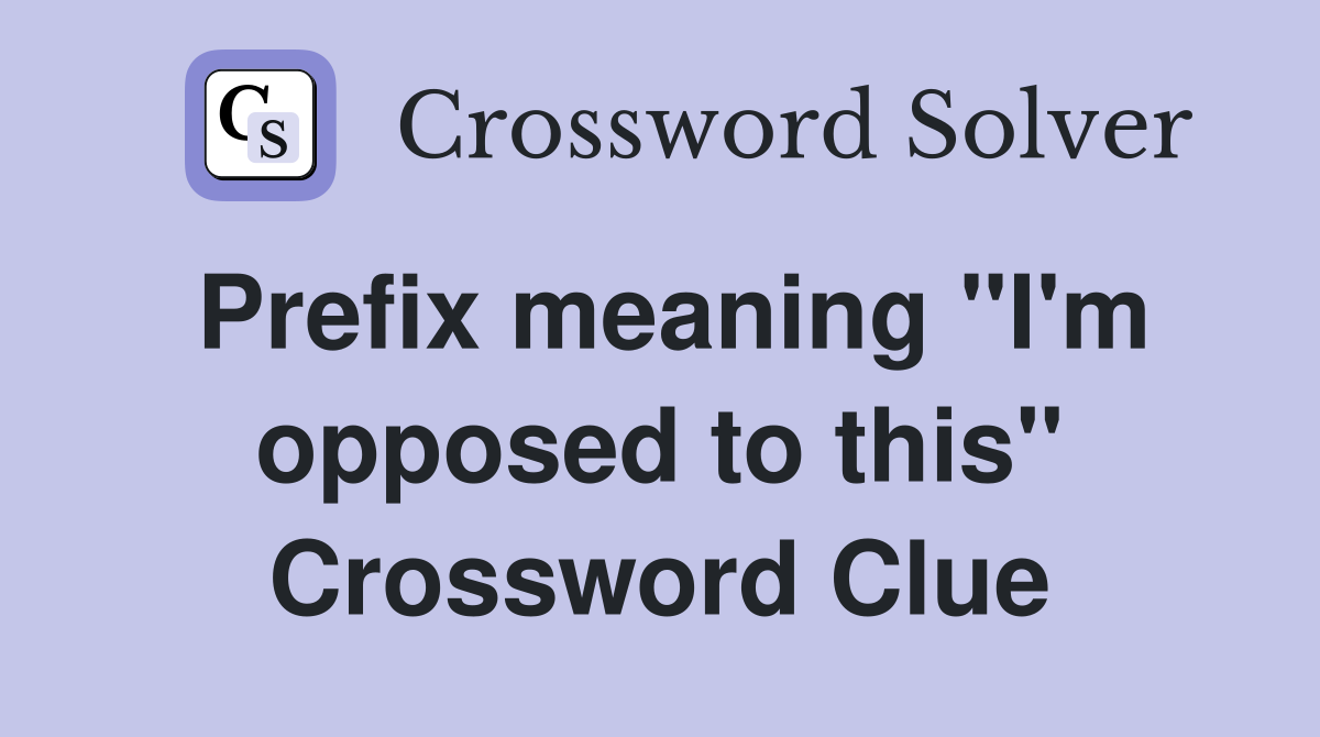 Prefix meaning "I'm opposed to this" Crossword Clue