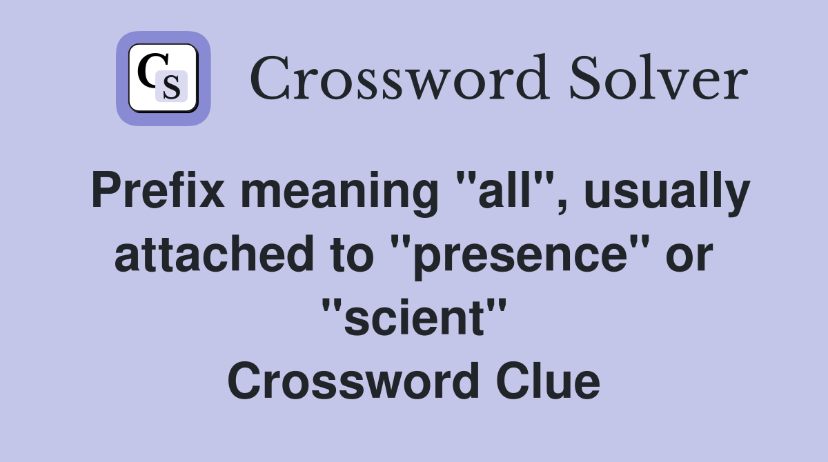 Prefix meaning "all", usually attached to "presence" or "scient" Crossword Clue